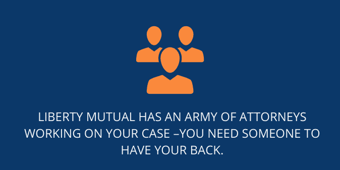 Liberty Mutual has an army of attorneys working on your case 