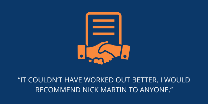 “It couldn’t have worked out better. I would recommend Nick Martin to anyone.”