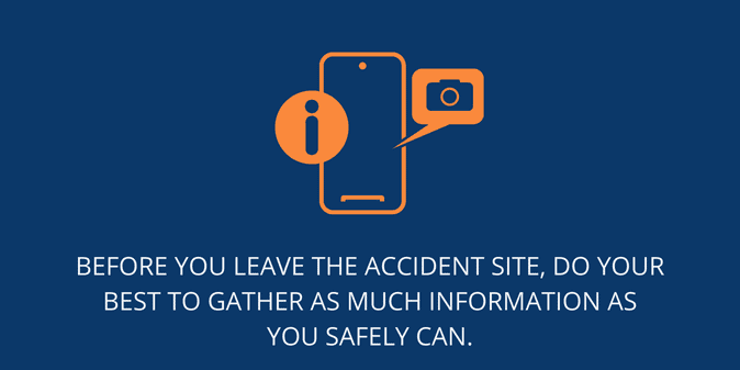 Before you leave the accident site, do your best to gather as much information as you safely can