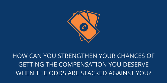 strengthen your chances of getting the compensation 