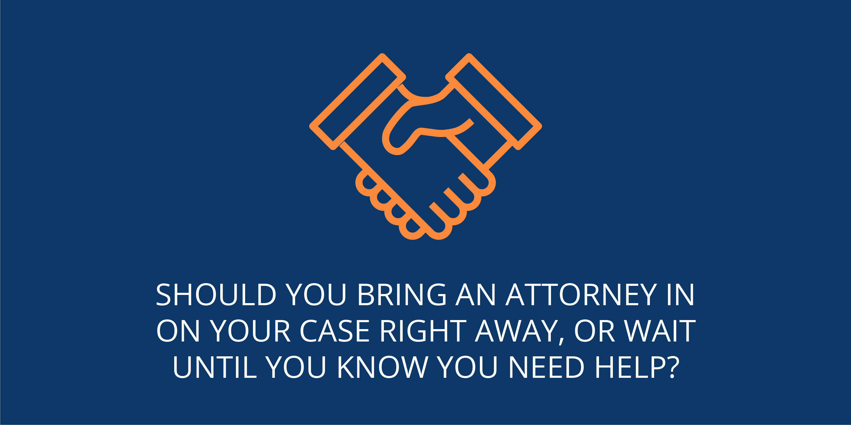 Should you bring an attorney in on your case right away, or wait until you know you need help?